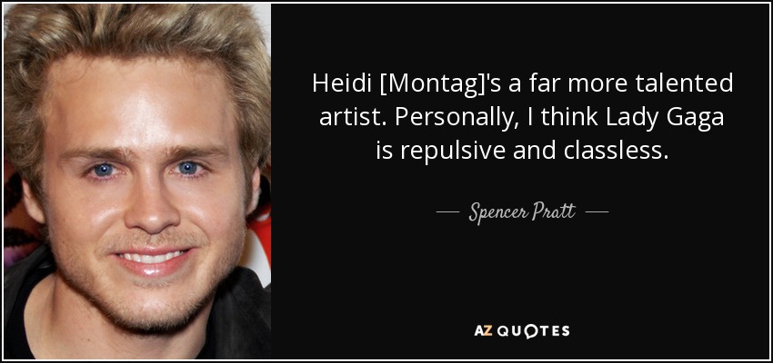 Heidi [Montag]'s a far more talented artist. Personally, I think Lady Gaga is repulsive and classless. - Spencer Pratt