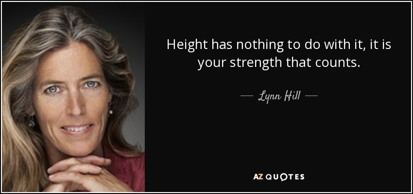 Height has nothing to do with it, it is your strength that counts. - Lynn Hill