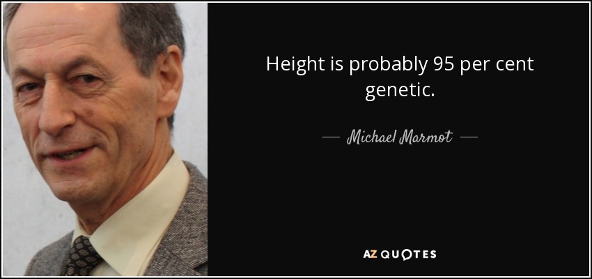 Height is probably 95 per cent genetic. - Michael Marmot