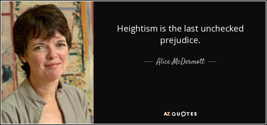 Heightism is the last unchecked prejudice. - Alice McDermott