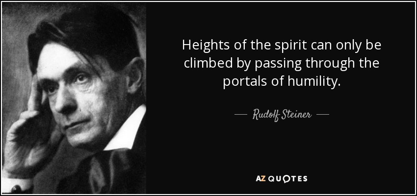 Heights of the spirit can only be climbed by passing through the portals of humility. - Rudolf Steiner