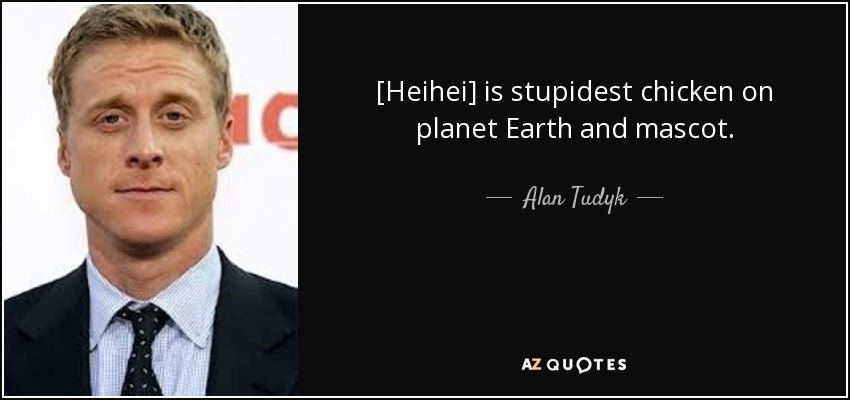 [Heihei] is stupidest chicken on planet Earth and mascot. - Alan Tudyk
