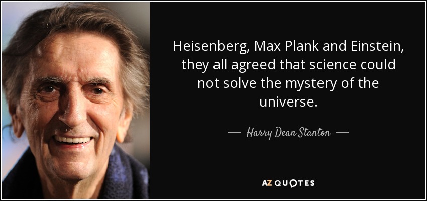 Heisenberg, Max Plank and Einstein, they all agreed that science could not solve the mystery of the universe. - Harry Dean Stanton