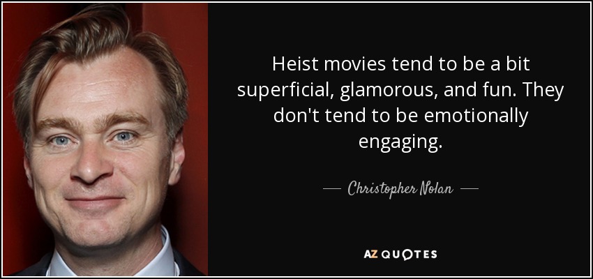 Heist movies tend to be a bit superficial, glamorous, and fun. They don't tend to be emotionally engaging. - Christopher Nolan