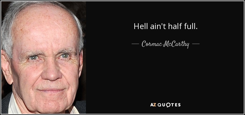 Hell ain't half full. - Cormac McCarthy