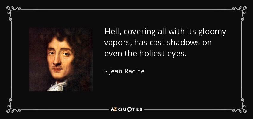 Hell, covering all with its gloomy vapors, has cast shadows on even the holiest eyes. - Jean Racine