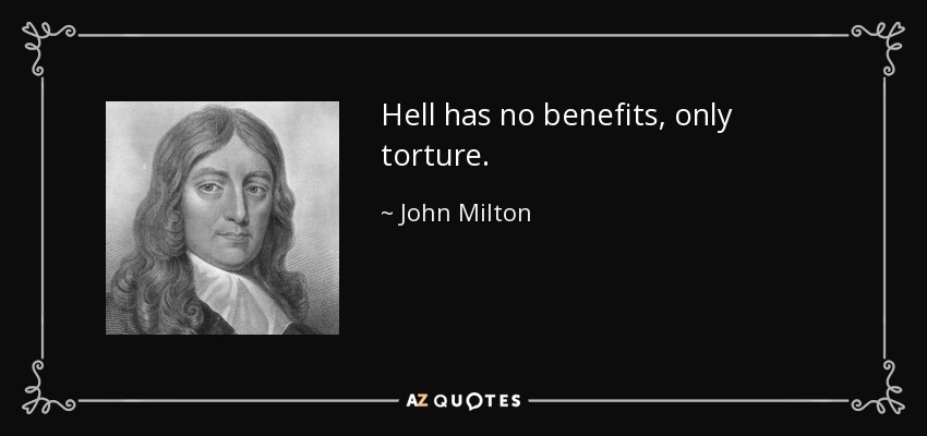 Hell has no benefits, only torture. - John Milton