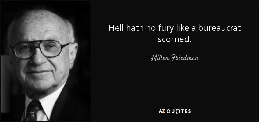 Hell hath no fury like a bureaucrat scorned. - Milton Friedman