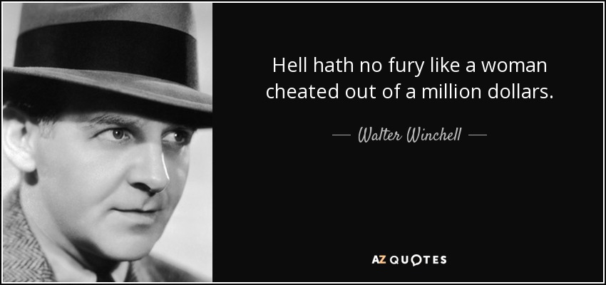 Hell hath no fury like a woman cheated out of a million dollars. - Walter Winchell
