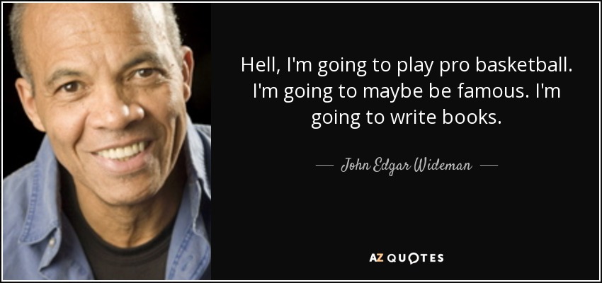 Hell, I'm going to play pro basketball. I'm going to maybe be famous. I'm going to write books. - John Edgar Wideman