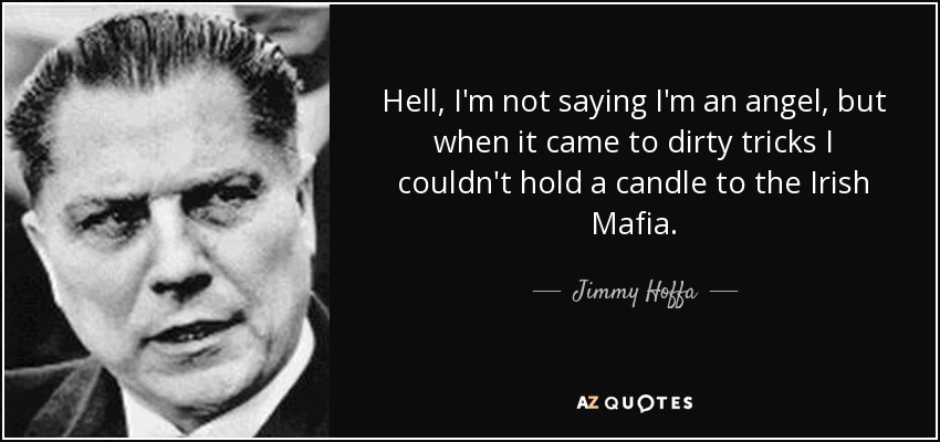 Hell, I'm not saying I'm an angel, but when it came to dirty tricks I couldn't hold a candle to the Irish Mafia. - Jimmy Hoffa