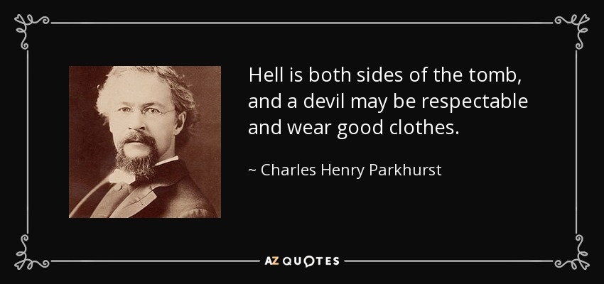 Hell is both sides of the tomb, and a devil may be respectable and wear good clothes. - Charles Henry Parkhurst