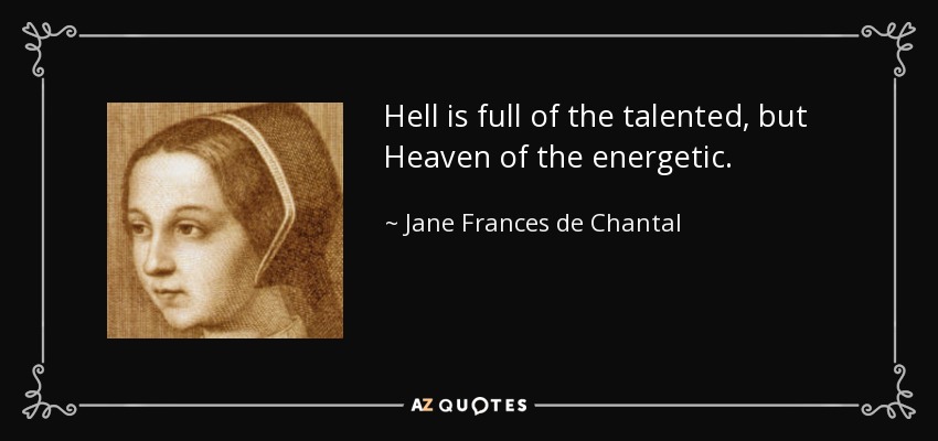 Hell is full of the talented, but Heaven of the energetic. - Jane Frances de Chantal