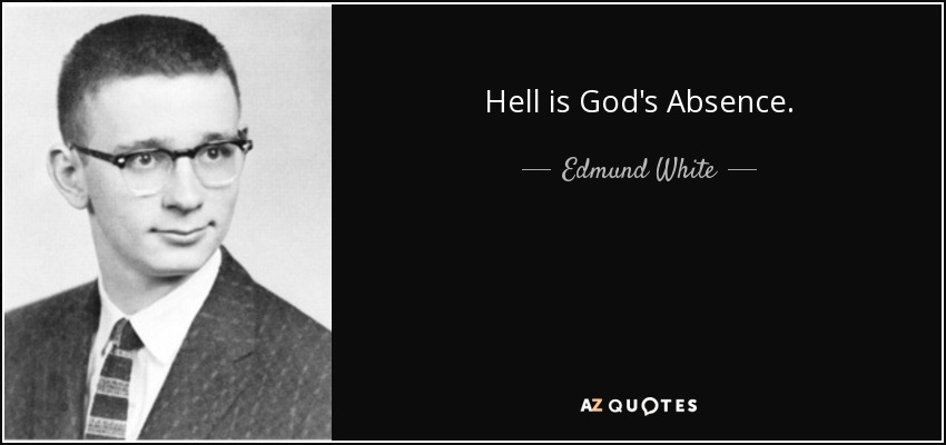 Hell is God's Absence. - Edmund White