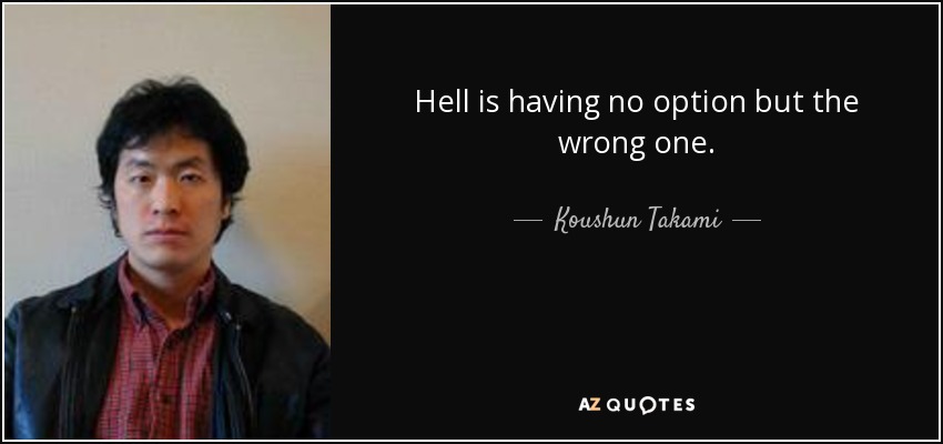Hell is having no option but the wrong one. - Koushun Takami
