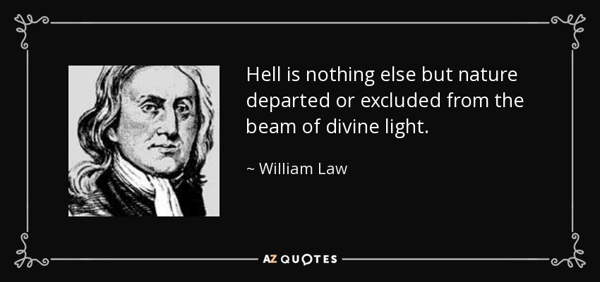 Hell is nothing else but nature departed or excluded from the beam of divine light. - William Law