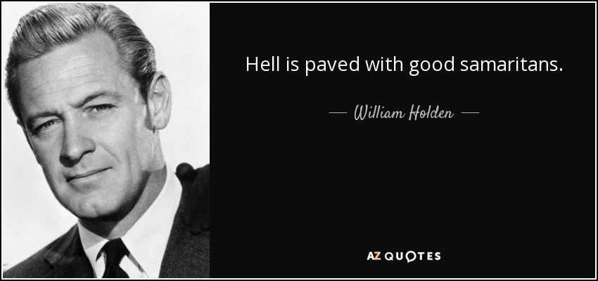 Hell is paved with good samaritans. - William Holden