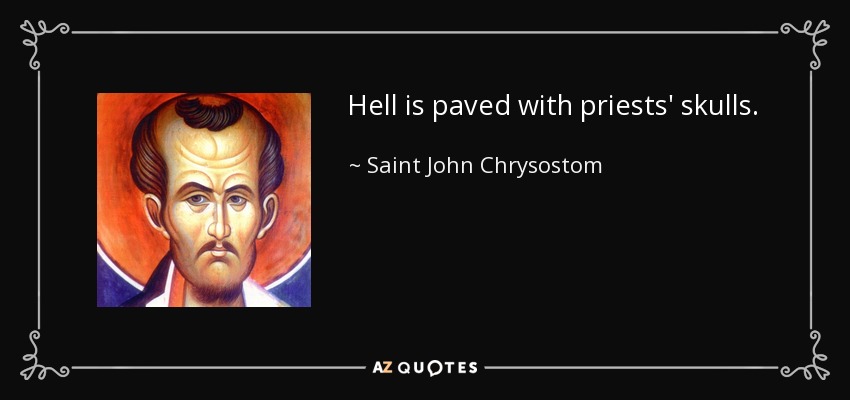 Hell is paved with priests' skulls. - Saint John Chrysostom