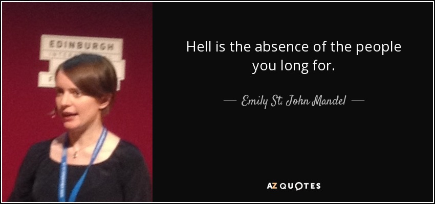 Hell is the absence of the people you long for. - Emily St. John Mandel