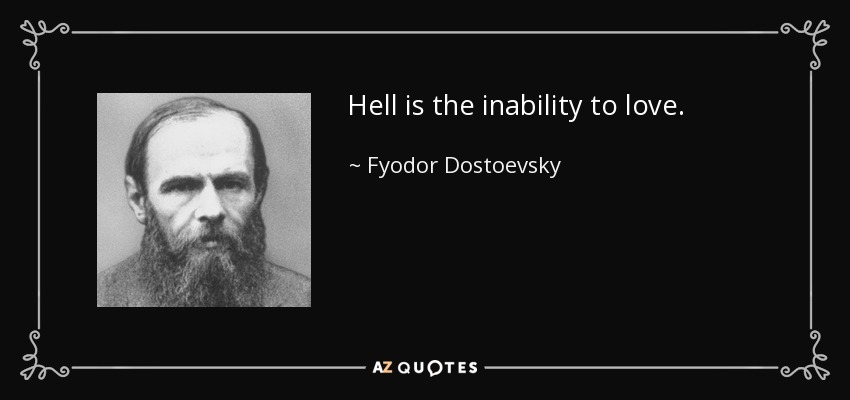 Hell is the inability to love. - Fyodor Dostoevsky