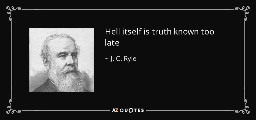 Hell itself is truth known too late - J. C. Ryle