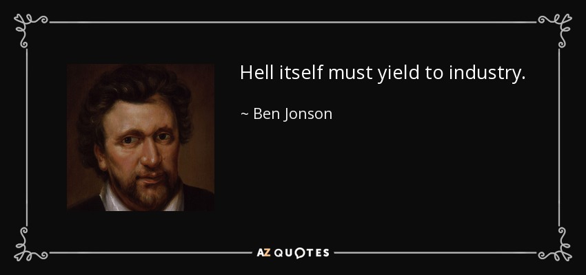 Hell itself must yield to industry. - Ben Jonson