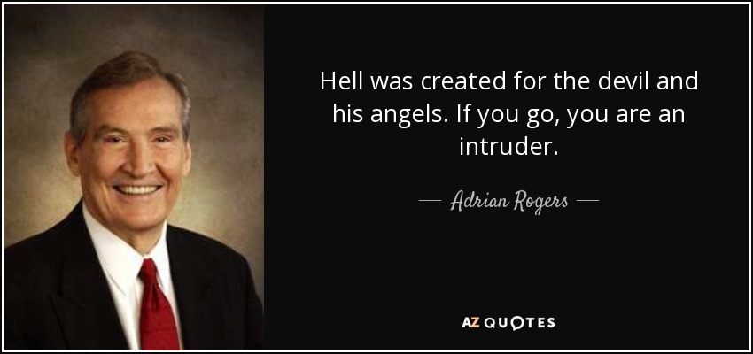Hell was created for the devil and his angels. If you go, you are an intruder. - Adrian Rogers