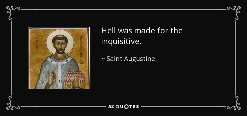 Hell was made for the inquisitive. - Saint Augustine