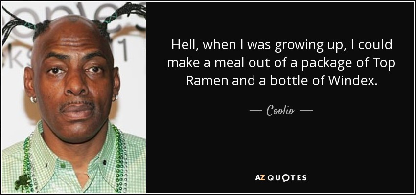 Hell, when I was growing up, I could make a meal out of a package of Top Ramen and a bottle of Windex. - Coolio