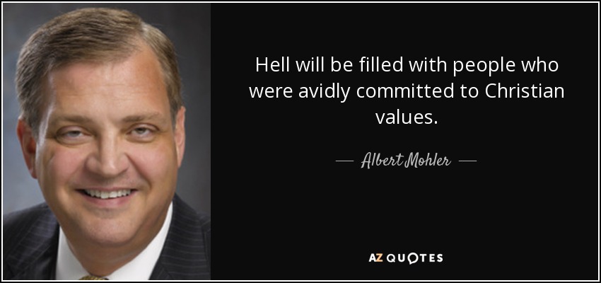 Hell will be filled with people who were avidly committed to Christian values. - Albert Mohler