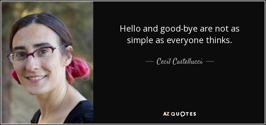 Hello and good-bye are not as simple as everyone thinks. - Cecil Castellucci