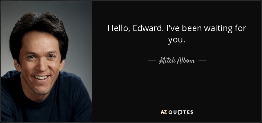 Hello, Edward. I've been waiting for you. - Mitch Albom