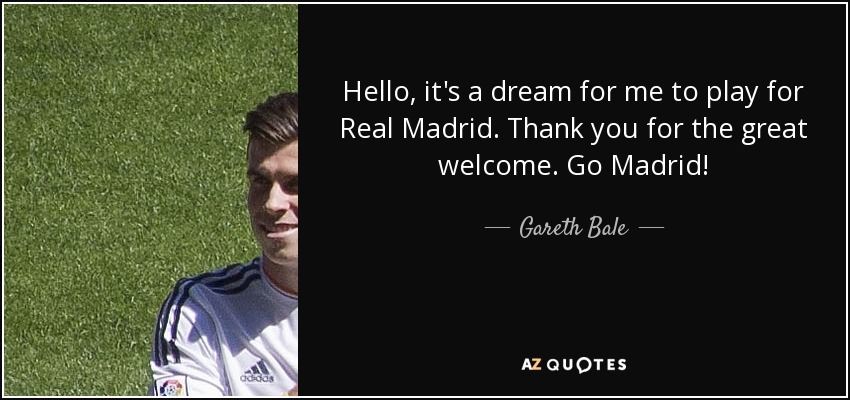 Hello, it's a dream for me to play for Real Madrid. Thank you for the great welcome. Go Madrid! - Gareth Bale