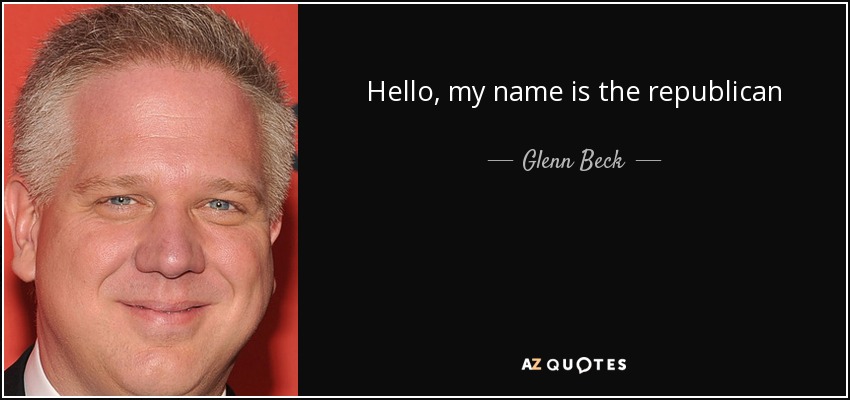 Hello, my name is the republican party, and I have a problem. I am addicted to spending and the government - and a big government. I would like one of them just to stand up and say that. - Glenn Beck