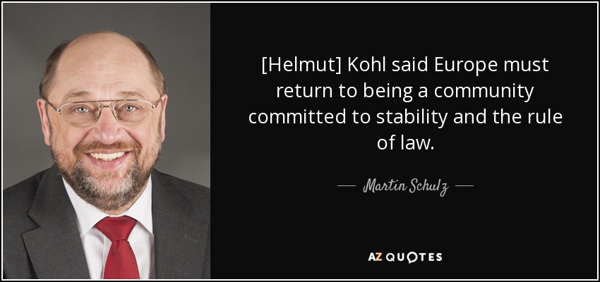[Helmut] Kohl said Europe must return to being a community committed to stability and the rule of law. - Martin Schulz