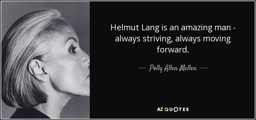 Helmut Lang is an amazing man - always striving, always moving forward. - Polly Allen Mellen