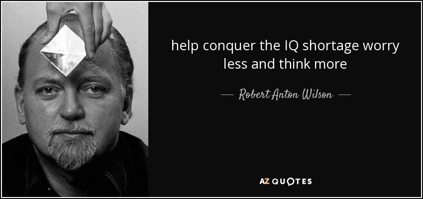help conquer the IQ shortage worry less and think more - Robert Anton Wilson