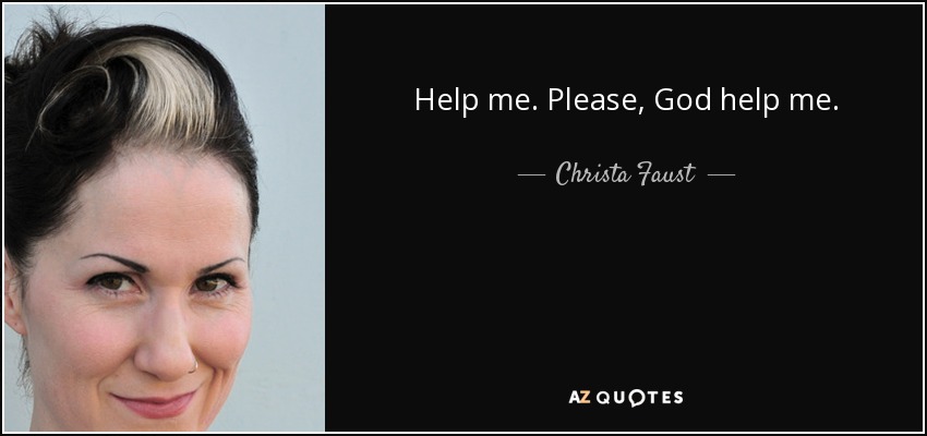 Help me. Please, God help me. - Christa Faust