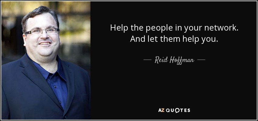 Help the people in your network. And let them help you. - Reid Hoffman