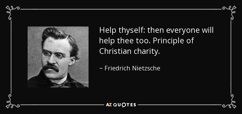 Help thyself: then everyone will help thee too. Principle of Christian charity. - Friedrich Nietzsche