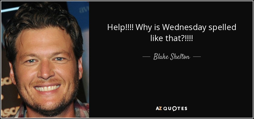 Help!!!! Why is Wednesday spelled like that?!!!! - Blake Shelton