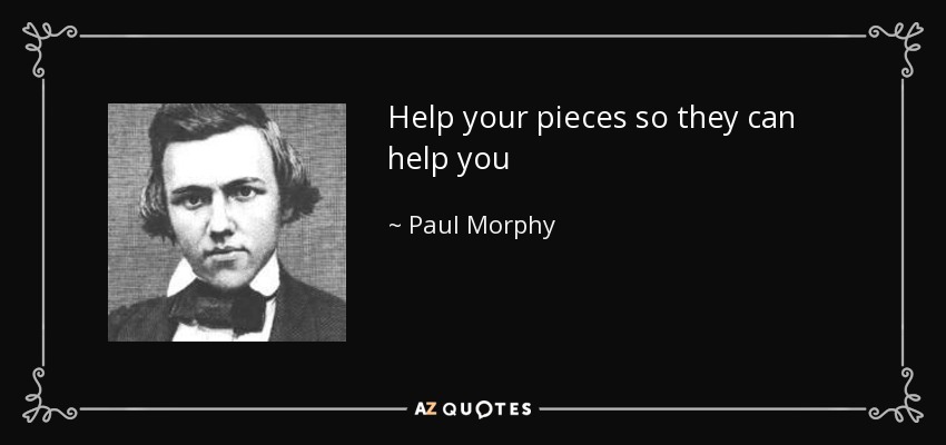 Help your pieces so they can help you - Paul Morphy