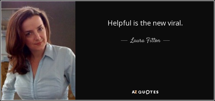 Helpful is the new viral. - Laura Fitton