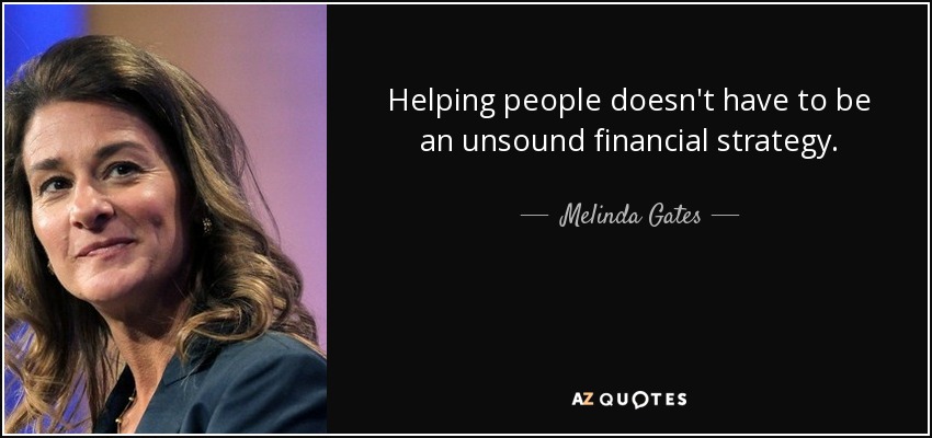 Helping people doesn't have to be an unsound financial strategy. - Melinda Gates