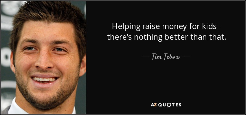 Helping raise money for kids - there's nothing better than that. - Tim Tebow