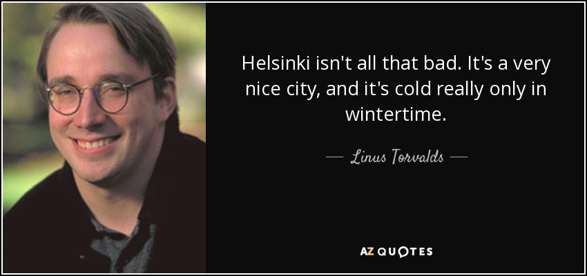 Helsinki isn't all that bad. It's a very nice city, and it's cold really only in wintertime. - Linus Torvalds