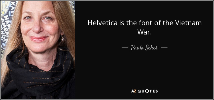 Helvetica is the font of the Vietnam War. - Paula Scher