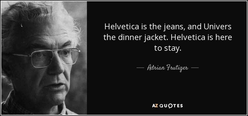 Helvetica is the jeans, and Univers the dinner jacket. Helvetica is here to stay. - Adrian Frutiger