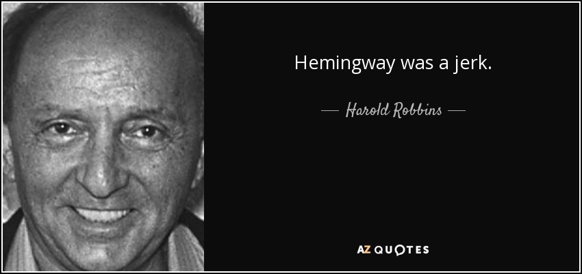 Hemingway was a jerk. - Harold Robbins