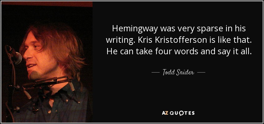 Hemingway was very sparse in his writing. Kris Kristofferson is like that. He can take four words and say it all. - Todd Snider